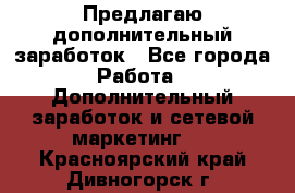 Предлагаю дополнительный заработок - Все города Работа » Дополнительный заработок и сетевой маркетинг   . Красноярский край,Дивногорск г.